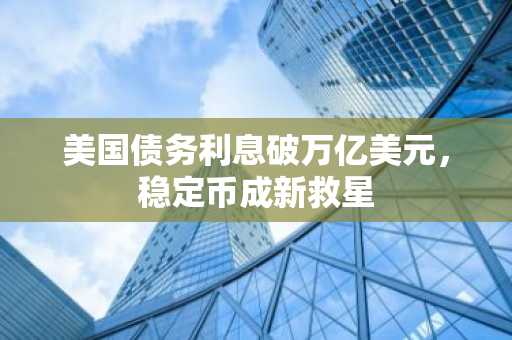 美国债务利息破万亿美元，稳定币成新救星