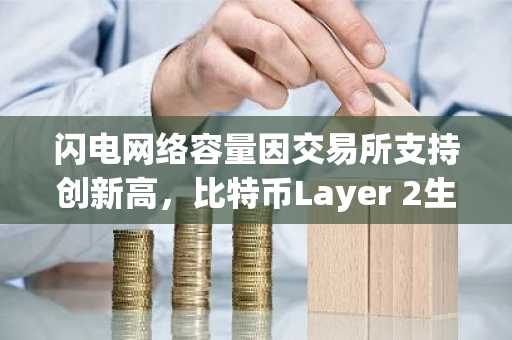 闪电网络容量因交易所支持创新高，比特币Layer 2生态加速发展