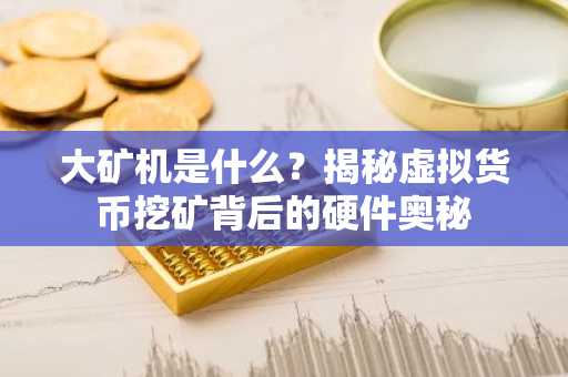 大矿机是什么？揭秘虚拟货币挖矿背后的硬件奥秘