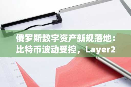 俄罗斯数字资产新规落地：比特币波动受控，Layer2动态引关注，币安交易所官方助力合规投资