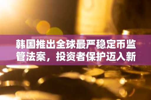韩国推出全球最严稳定币监管法案，投资者保护迈入新纪元