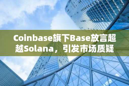 Coinbase旗下Base放言超越Solana，引发市场质疑