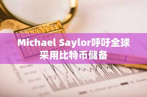Michael Saylor呼吁全球采用比特币储备