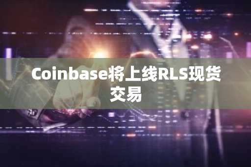 Coinbase将上线RLS现货交易