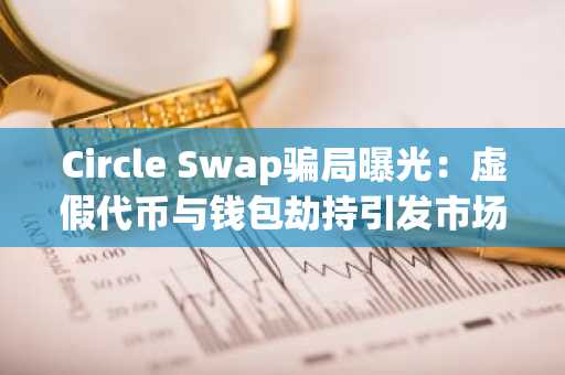 Circle Swap骗局曝光:虚假代币与钱包劫持引发市场警觉