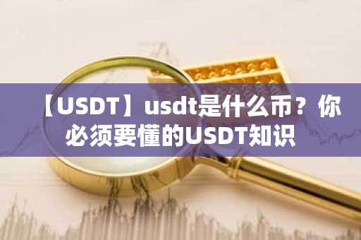 【USDT】usdt是什么币？你必须要懂的USDT知识