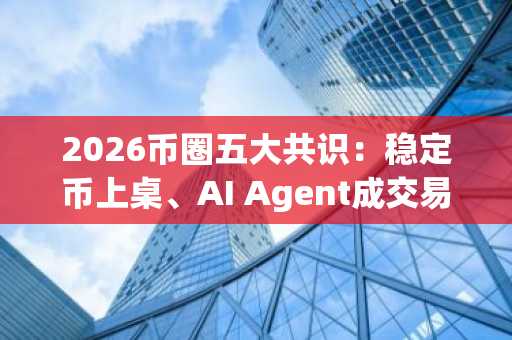 2026币圈五大共识：稳定币上桌、AI Agent成交易主力，隐私币或再成黑马｜币安官方交易所、欧易okx官网下载