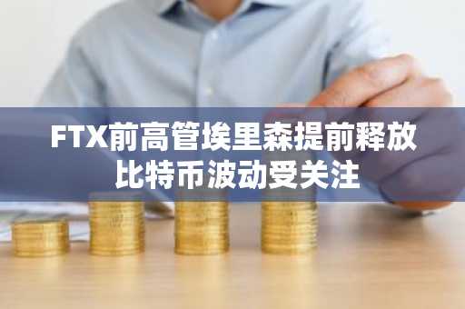 FTX前高管埃里森提前释放 比特币波动受关注