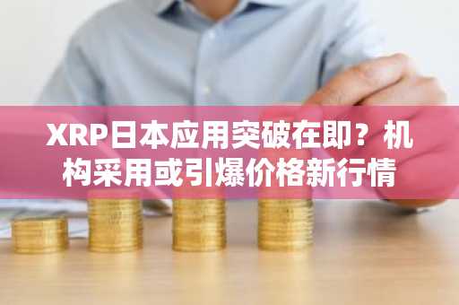 XRP日本应用突破在即？机构采用或引爆价格新行情