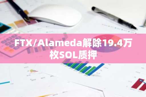 FTX/Alameda解除19.4万枚SOL质押