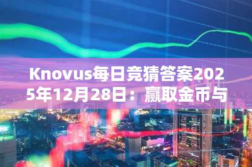 Knovus每日竞猜答案2025年12月28日：赢取金币与奖励代码