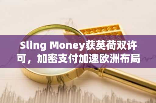 Sling Money获英荷双许可，加密支付加速欧洲布局