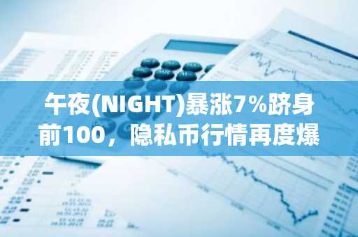 午夜(NIGHT)暴涨7%跻身前100，隐私币行情再度爆发