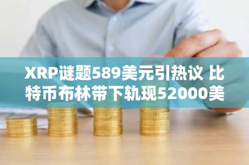 XRP谜题589美元引热议 比特币布林带下轨现52000美元预警