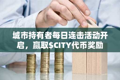 城市持有者每日连击活动开启,赢取$CITY代币奖励