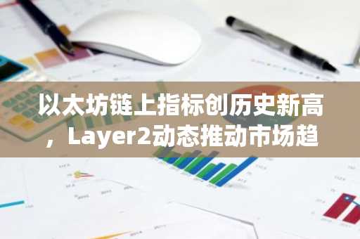 以太坊链上指标创历史新高，Layer2动态推动市场趋势