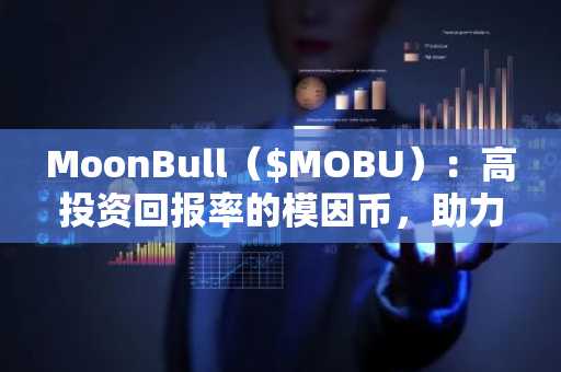 MoonBull($MOBU):高投资回报率的模因币,助力以太坊下一轮牛市