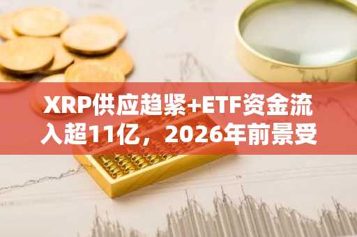 XRP供应趋紧 ETF资金流入超11亿，2026年前景受关注