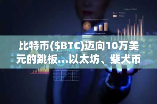 比特币($BTC)迈向10万美元的跳板…以太坊、柴犬币迎来技术考验