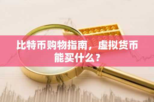 比特币购物指南,虚拟货币能买什么?