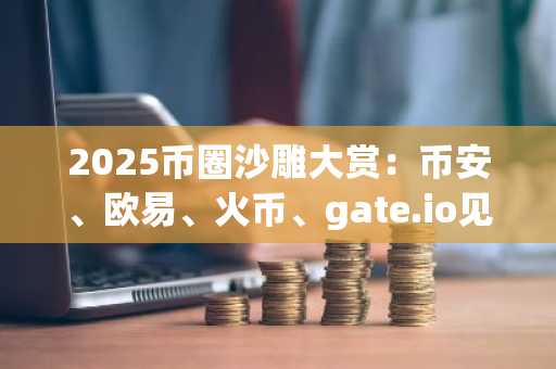 2025币圈沙雕大赏：币安、欧易、火币、gate.io见证离谱时刻