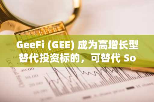 GeeFi (GEE) 成为高增长型替代投资标的,可替代 Solana (SOL) 等波动性较大的蓝筹股。