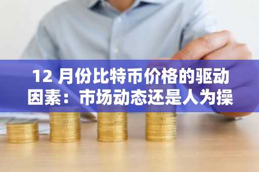 12 月份比特币价格的驱动因素：市场动态还是人为操纵？
