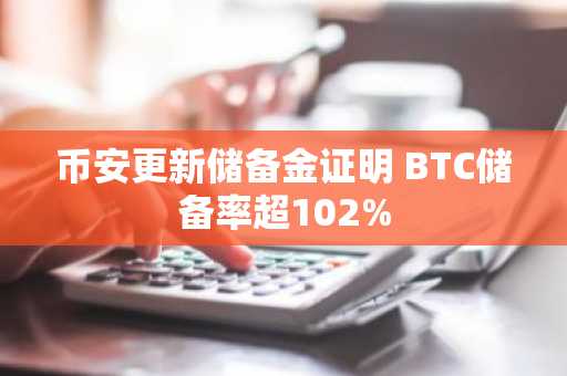 币安更新储备金证明 BTC储备率超102%