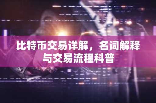 比特币交易详解，名词解释与交易流程科普