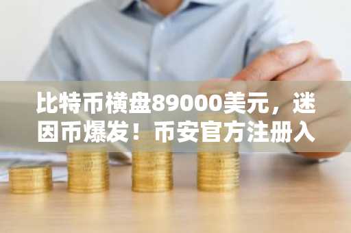 比特币横盘89000美元，迷因币爆发！币安官方注册入口 欧易官方APP下载指南