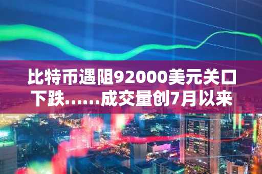 比特币遇阻92000美元关口下跌……成交量创7月以来新低