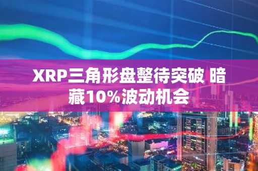 XRP三角形盘整待突破 暗藏10%波动机会