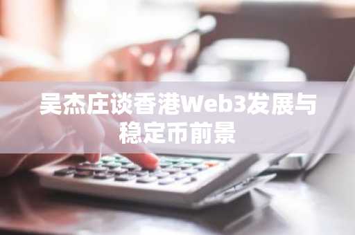 吴杰庄谈香港Web3发展与稳定币前景