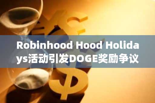 Robinhood Hood Holidays活动引发DOGE奖励争议