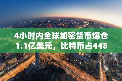 4小时内全球加密货币爆仓1.1亿美元，比特币占4489万美元