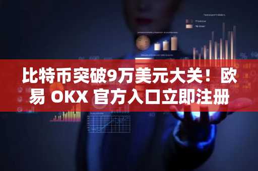 比特币突破9万美元大关！欧易 OKX 官方入口立即注册，抢占2026行情先机