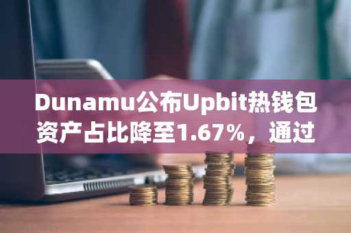Dunamu公布Upbit热钱包资产占比降至1.67%，通过98.33%冷钱包存储强化客户资产保护