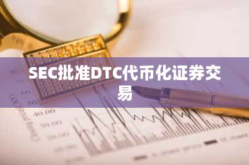SEC批准DTC代币化证券交易