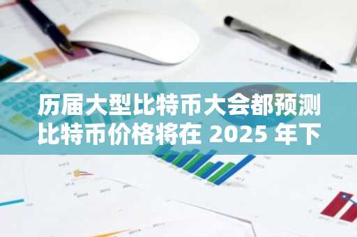 历届大型比特币大会都预测比特币价格将在 2025 年下跌，阿布扎比会例外吗？