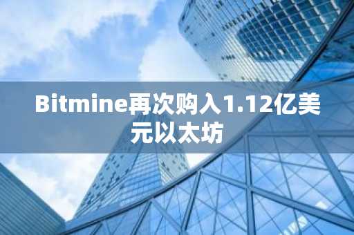 Bitmine再次购入1.12亿美元以太坊