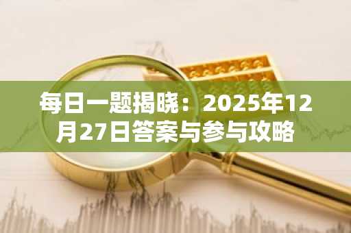 每日一题揭晓：2025年12月27日答案与参与攻略
