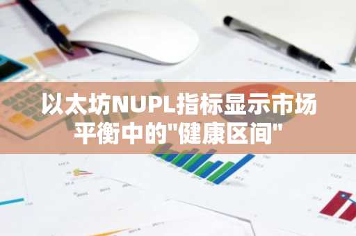 以太坊NUPL指标显示市场平衡中的"健康区间"