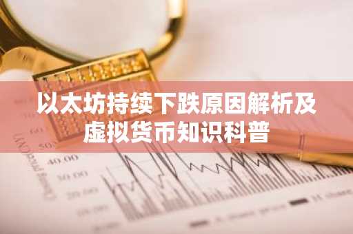 以太坊持续下跌原因解析及虚拟货币知识科普