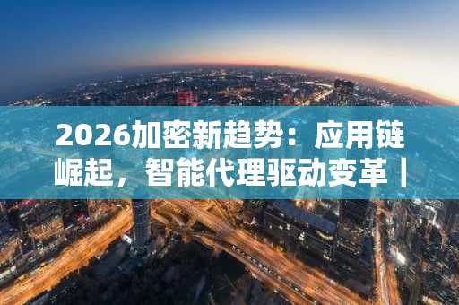 2026加密新趋势：应用链崛起，智能代理驱动变革｜币安 Binance 官方入口立即注册