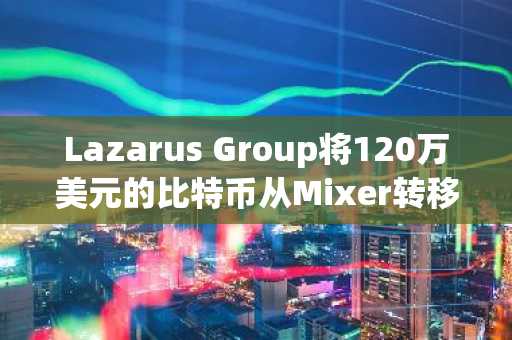 Lazarus Group将120万美元的比特币从Mixer转移到Hold钱包
