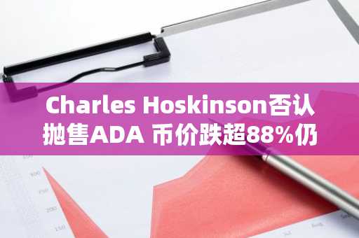 Charles Hoskinson否认抛售ADA 币价跌超88%仍坚定看涨