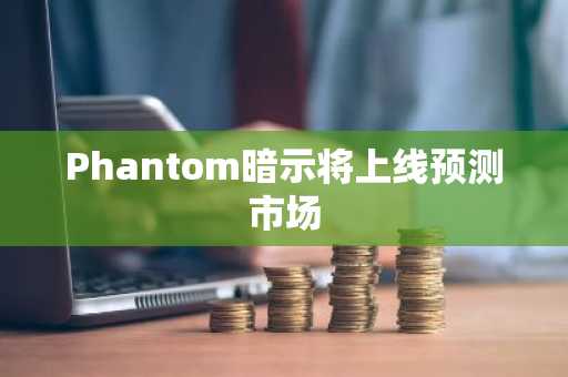 Phantom暗示将上线预测市场
