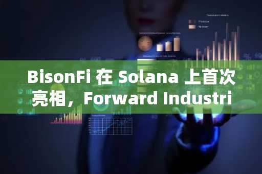 BisonFi 在 Solana 上首次亮相，Forward Industries 扩展数字资产基础设施