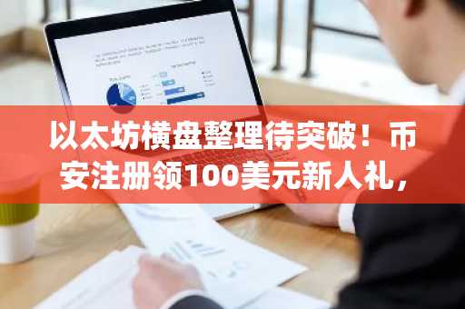 以太坊横盘整理待突破！币安注册领100美元新人礼，立即下载App把握2026行情